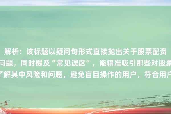 解析：该标题以疑问句形式直接抛出关于股票配资追涨是否正确这一核心问题，同时提及“常见误区”，能精准吸引那些对股票配资追涨有疑虑、想了解其中风险和问题，避免盲目操作的用户，符合用户在百度搜索时寻求专业、准确信息以指导决策的心理，点击率相对较高。