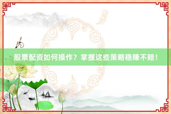 股票配资如何操作？掌握这些策略稳赚不赔！