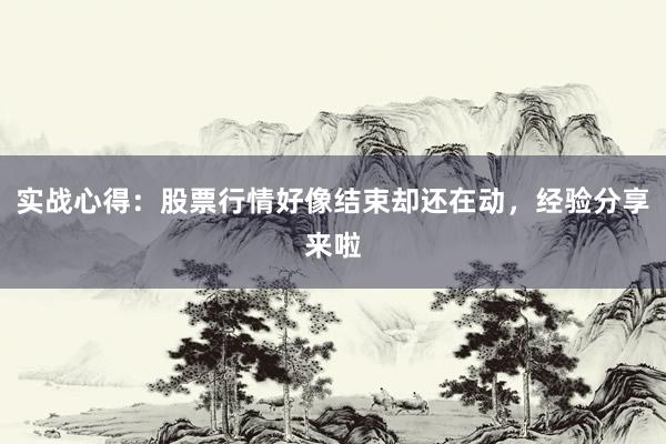 实战心得：股票行情好像结束却还在动，经验分享来啦