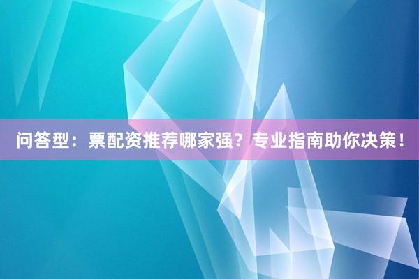 问答型:票配资推荐哪家强?专业指南助你决策!