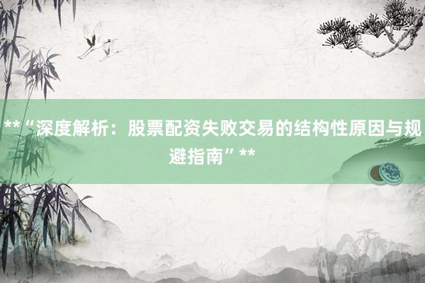 **“深度解析：股票配资失败交易的结构性原因与规避指南”**