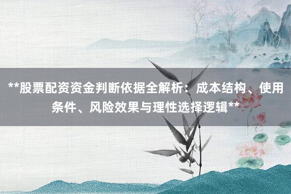 **股票配资资金判断依据全解析：成本结构、使用条件、风险效果与理性选择逻辑**