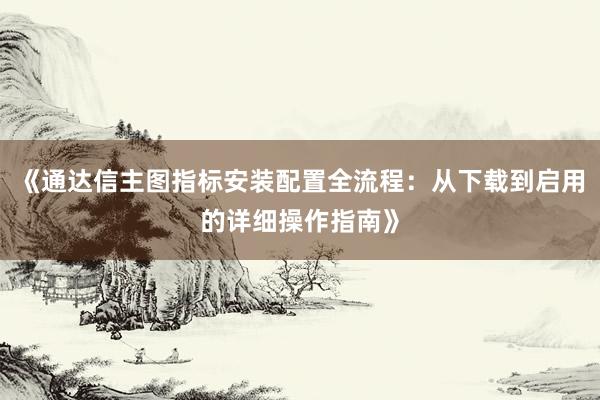 《通达信主图指标安装配置全流程：从下载到启用的详细操作指南》