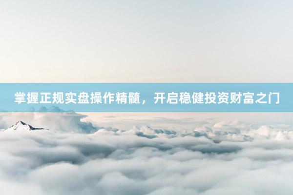 掌握正规实盘操作精髓，开启稳健投资财富之门
