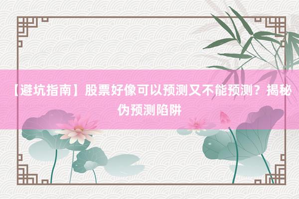 【避坑指南】股票好像可以预测又不能预测？揭秘伪预测陷阱