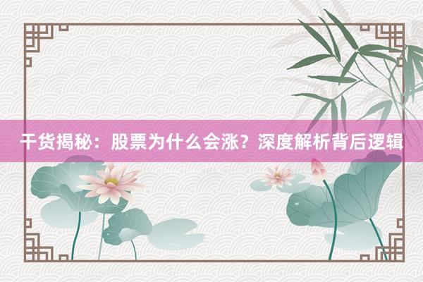 干货揭秘：股票为什么会涨？深度解析背后逻辑