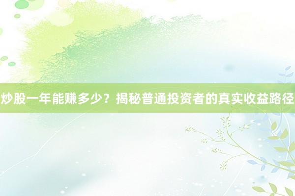 炒股一年能赚多少?揭秘普通投资者的真实收益路径