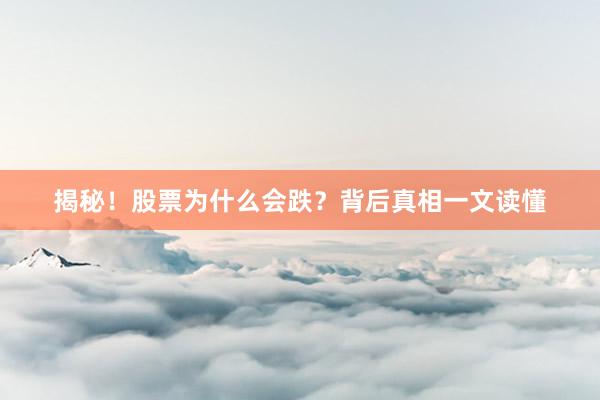 揭秘！股票为什么会跌？背后真相一文读懂