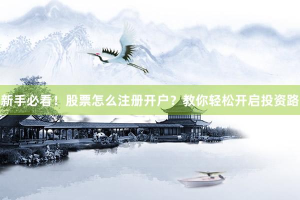 新手必看！股票怎么注册开户？教你轻松开启投资路