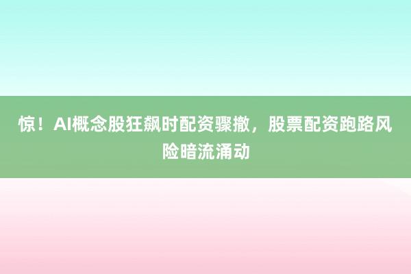惊！AI概念股狂飙时配资骤撤，股票配资跑路风险暗流涌动