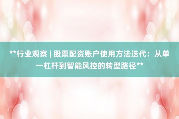**行业观察 | 股票配资账户使用方法迭代：从单一杠杆到智能风控的转型路径**