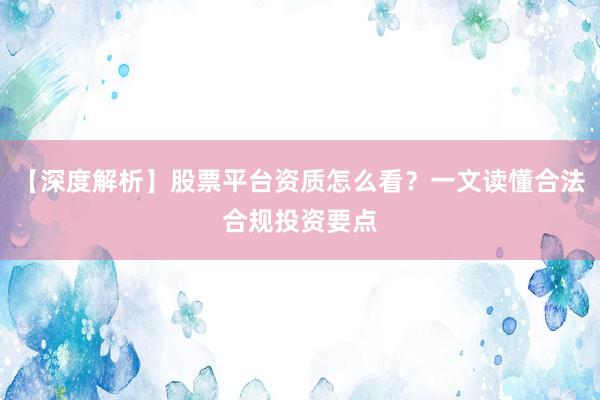 【深度解析】股票平台资质怎么看？一文读懂合法合规投资要点