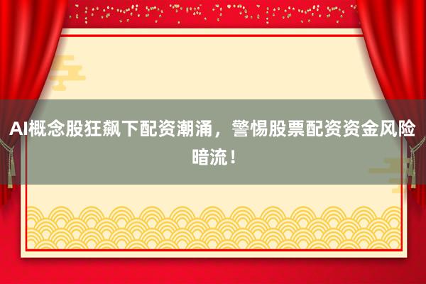 AI概念股狂飙下配资潮涌，警惕股票配资资金风险暗流！